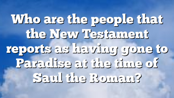 Who are the people that the New Testament reports as having gone to Paradise at the time of Saul the Roman?