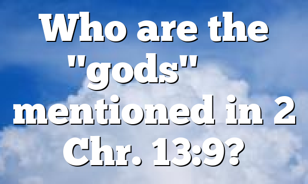 Who are the "gods" &theta;&epsilon;ῷ mentioned in 2 Chr. 13:9?