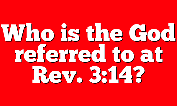 Who is the God referred to at Rev. 3:14?