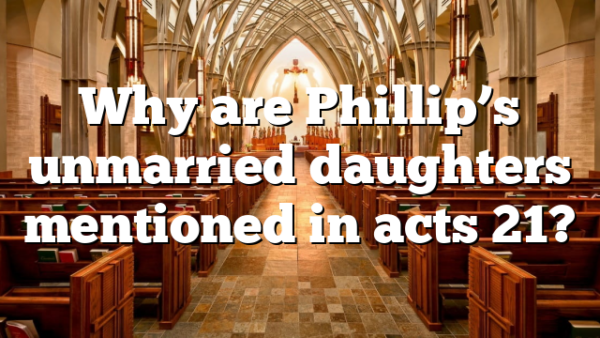 Why are Phillip’s unmarried daughters mentioned in acts 21?
