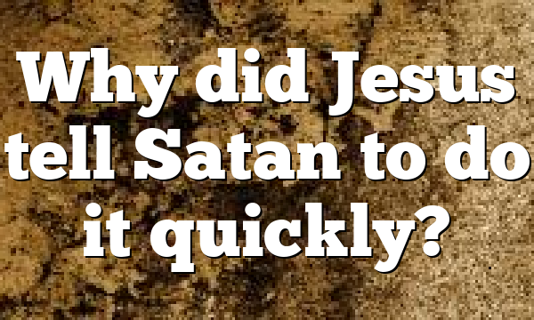 Why did Jesus tell Satan to do it quickly?