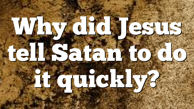 Why did Jesus tell Satan to do it quickly?