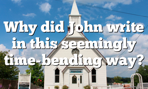 Why did John write in this seemingly time-bending way?
