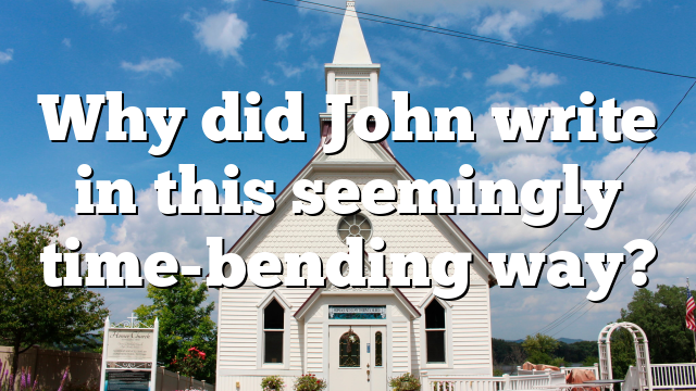 Why did John write in this seemingly time-bending way?