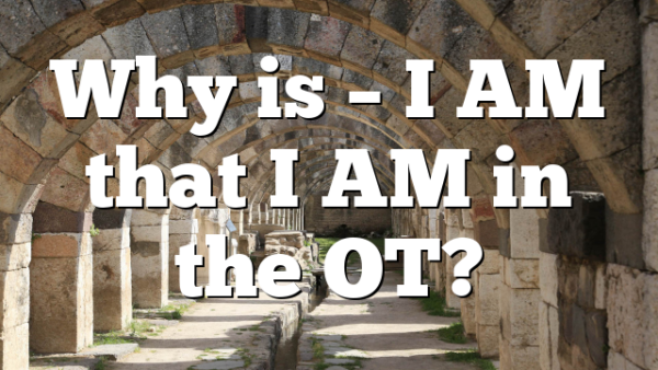 Why is – I AM that I AM in the OT?