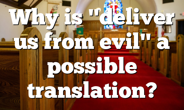 Why is "deliver us from evil" a possible translation?