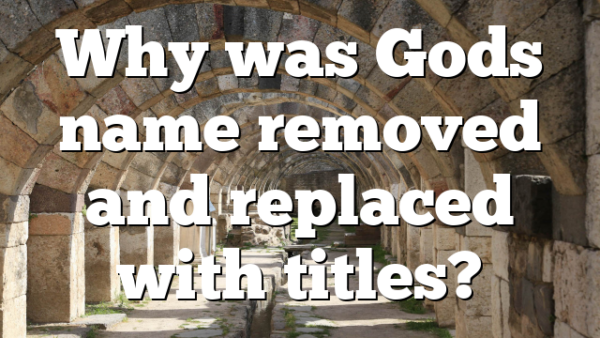 Why was Gods name removed and replaced with titles?