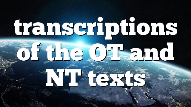 transcriptions of the OT and NT texts