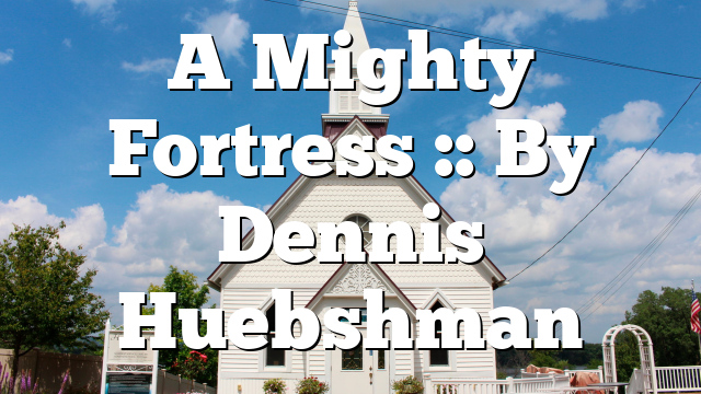 A Mighty Fortress :: By Dennis Huebshman
