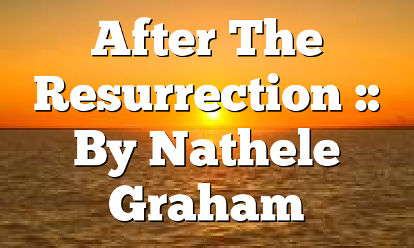 After The Resurrection :: By Nathele Graham