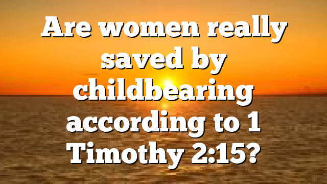Are women really saved by childbearing according to 1 Timothy 2:15?