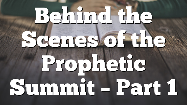 Behind the Scenes of the Prophetic Summit – Part 1