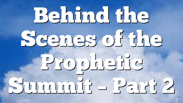 Behind the Scenes of the Prophetic Summit – Part 2