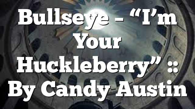 Bullseye – “I’m Your Huckleberry” :: By Candy Austin