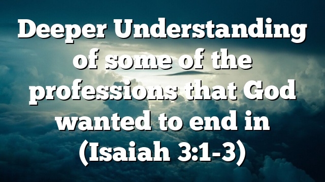 Deeper Understanding of some of the professions that God wanted to end in (Isaiah 3:1-3)
