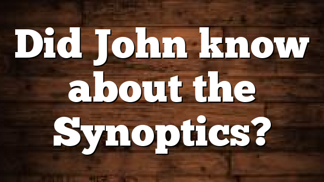 Did John know about the Synoptics?