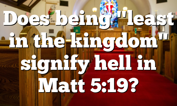 Does being "least in the kingdom" signify hell in Matt 5:19?