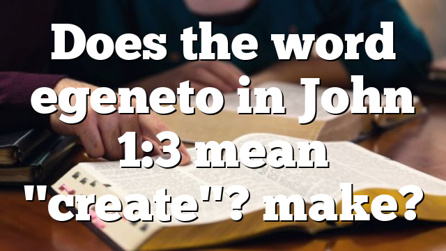Does the word egeneto in John 1:3 mean "create"? make?