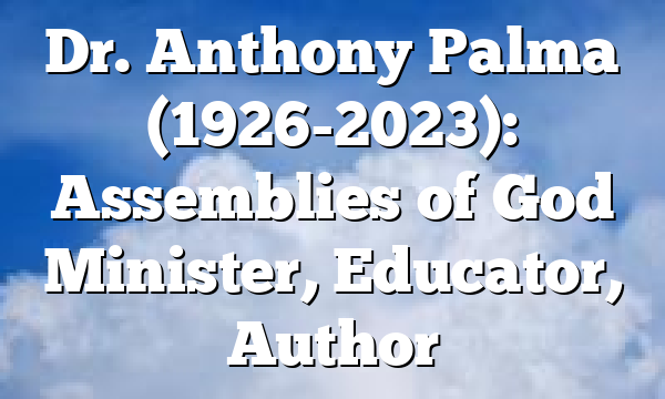 Dr. Anthony Palma (1926-2023): Assemblies of God Minister, Educator, Author