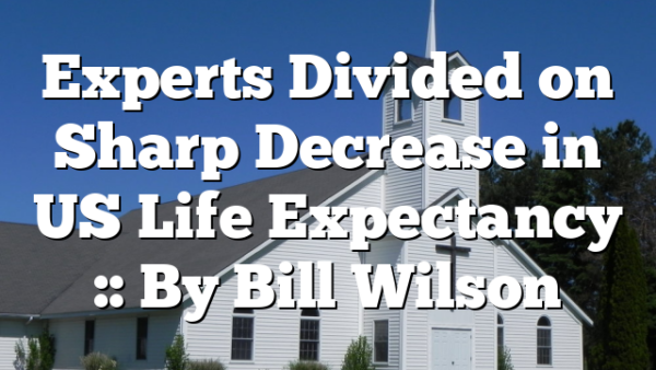 Experts Divided on Sharp Decrease in US Life Expectancy :: By Bill Wilson