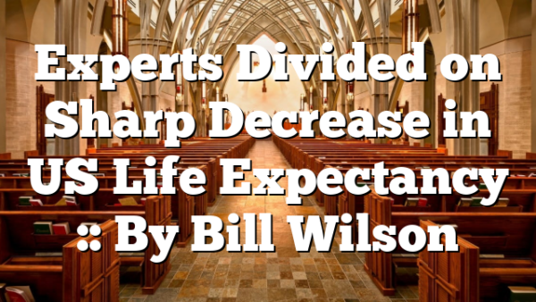 Experts Divided on Sharp Decrease in US Life Expectancy :: By Bill Wilson