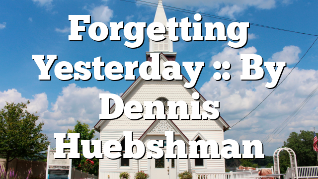 Forgetting Yesterday :: By Dennis Huebshman