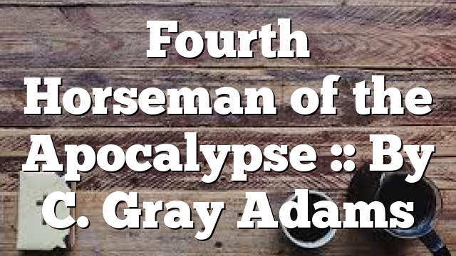Fourth Horseman of the Apocalypse :: By C. Gray Adams