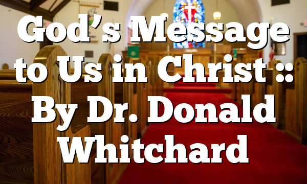 God’s Message to Us in Christ :: By Dr. Donald Whitchard