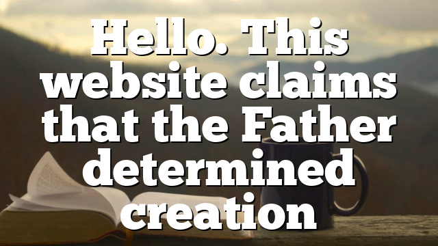 Hello. This website claims that the Father determined creation