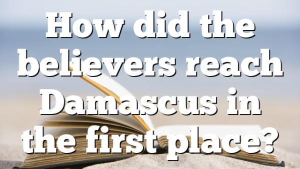 How did the believers reach Damascus in the first place?