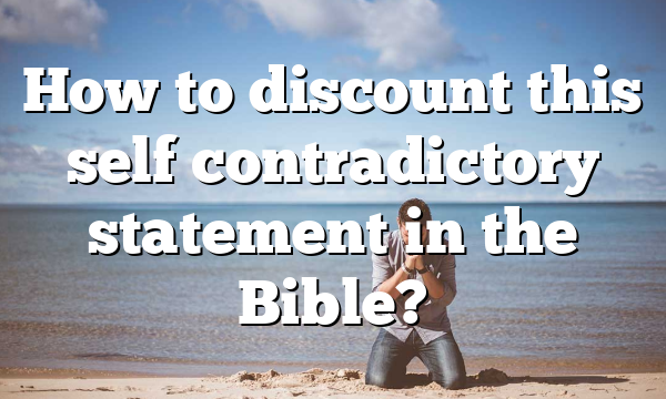 How to discount this self contradictory statement in the Bible?