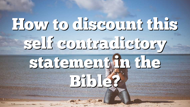 How to discount this self contradictory statement in the Bible?