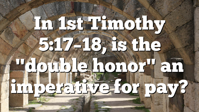 In 1st Timothy 5:17&ndash;18, is the "double honor" an imperative for pay?