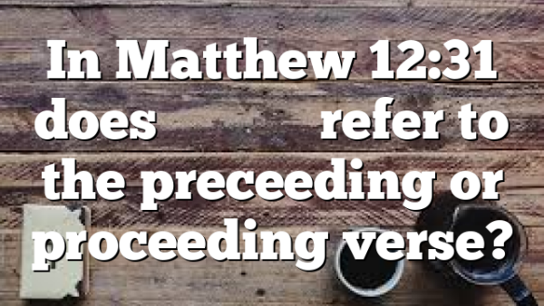 In Matthew 12:31 does Διὰ τοῦτο refer to the preceeding or proceeding verse?