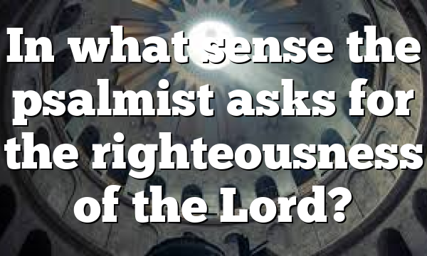 In what sense the psalmist asks for the righteousness of the Lord?
