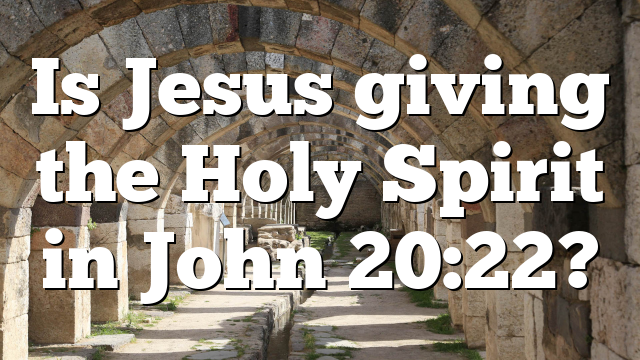 Is Jesus giving the Holy Spirit in John 20:22?