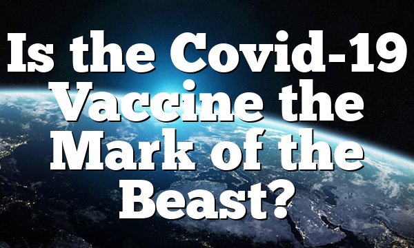 Is the Covid-19 Vaccine the Mark of the Beast?