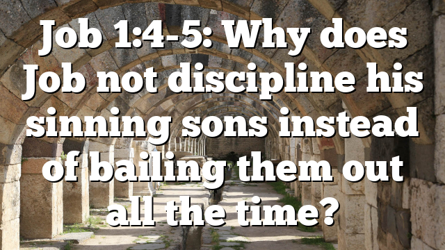 Job 1:4-5: Why does Job not discipline his sinning sons instead of bailing them out all the time?