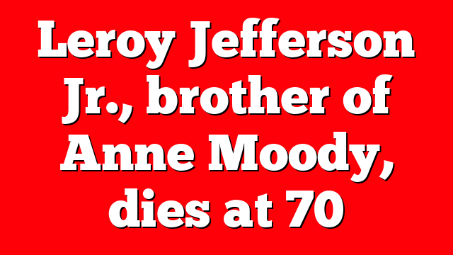 Leroy Jefferson Jr., brother of Anne Moody, dies at 70
