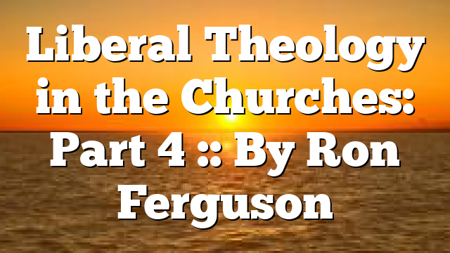 Liberal Theology in the Churches: Part 4 :: By Ron Ferguson