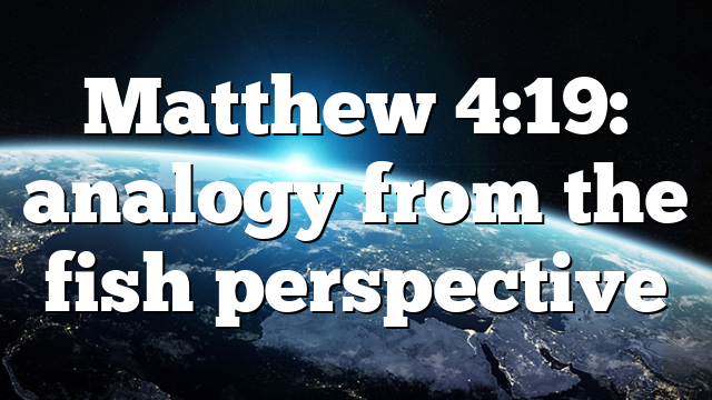 Matthew 4:19: analogy from the fish perspective