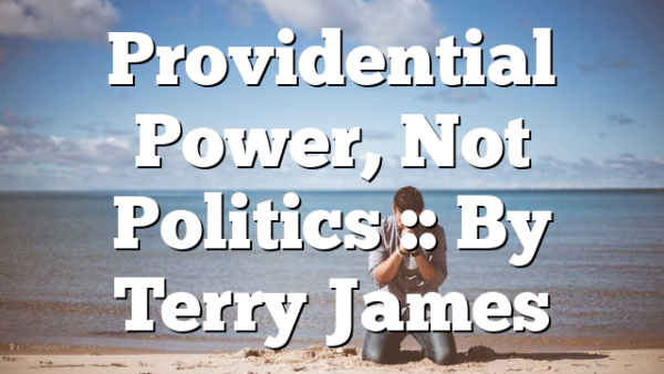 Providential Power, Not Politics :: By Terry James