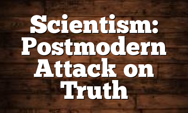 Scientism:  Postmodern Attack on Truth