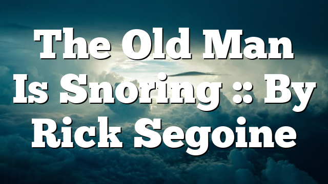 The Old Man Is Snoring :: By Rick Segoine