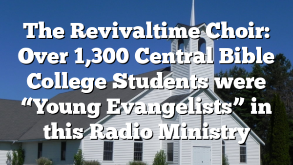 The Revivaltime Choir: Over 1,300 Central Bible College Students were “Young Evangelists” in this Radio Ministry