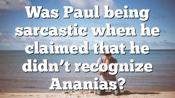 Was Paul being sarcastic when he claimed that he didn’t recognize Ananias?