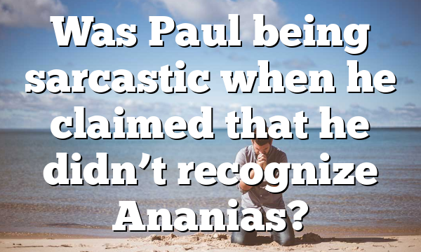 Was Paul being sarcastic when he claimed that he didn’t recognize Ananias?