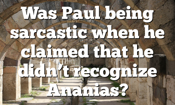 Was Paul being sarcastic when he claimed that he didn’t recognize Ananias?