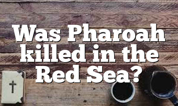Was Pharoah killed in the Red Sea?