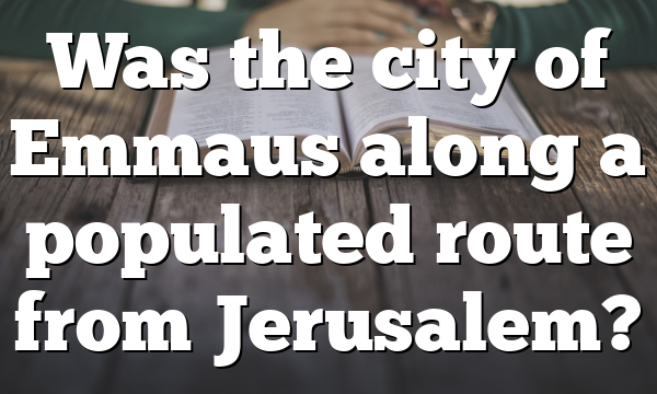 Was the city of Emmaus along a populated route from Jerusalem?